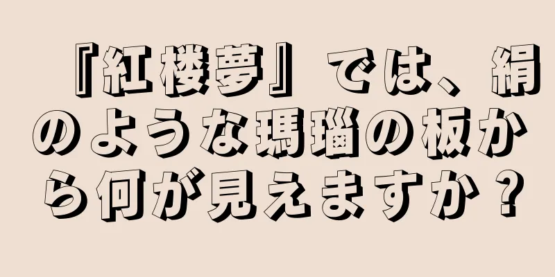 『紅楼夢』では、絹のような瑪瑙の板から何が見えますか？