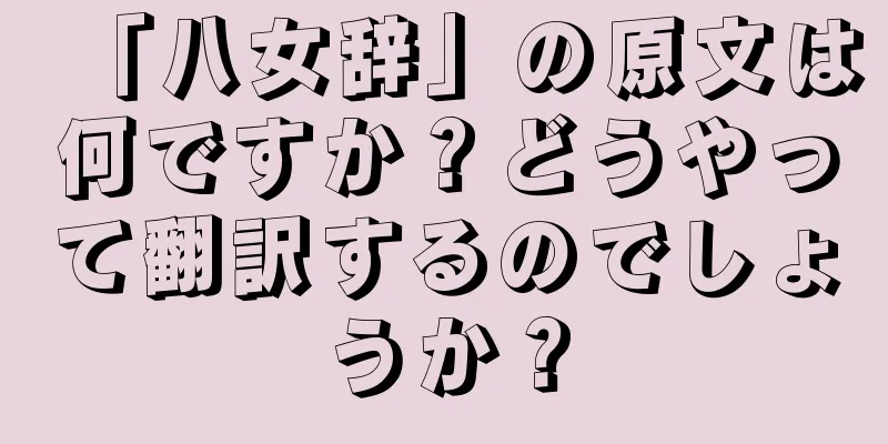 「八女辞」の原文は何ですか？どうやって翻訳するのでしょうか？