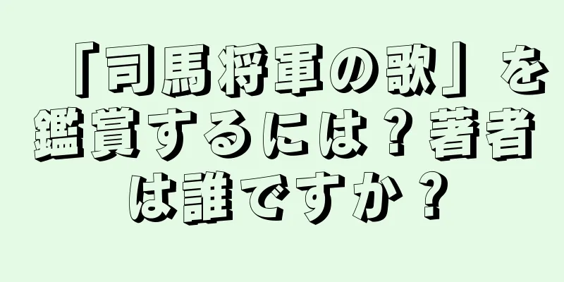 「司馬将軍の歌」を鑑賞するには？著者は誰ですか？