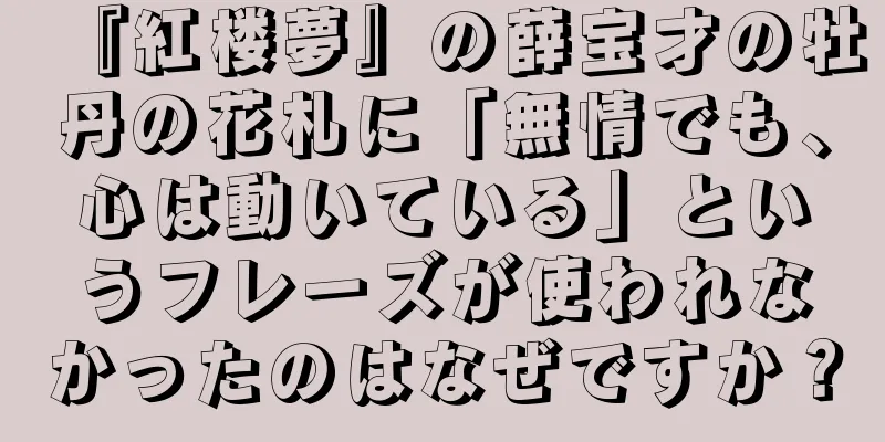 『紅楼夢』の薛宝才の牡丹の花札に「無情でも、心は動いている」というフレーズが使われなかったのはなぜですか？