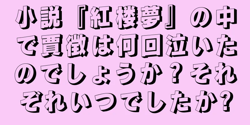 小説『紅楼夢』の中で賈徴は何回泣いたのでしょうか？それぞれいつでしたか?