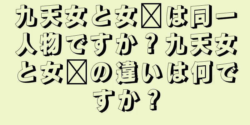 九天女と女媧は同一人物ですか？九天女と女媧の違いは何ですか？