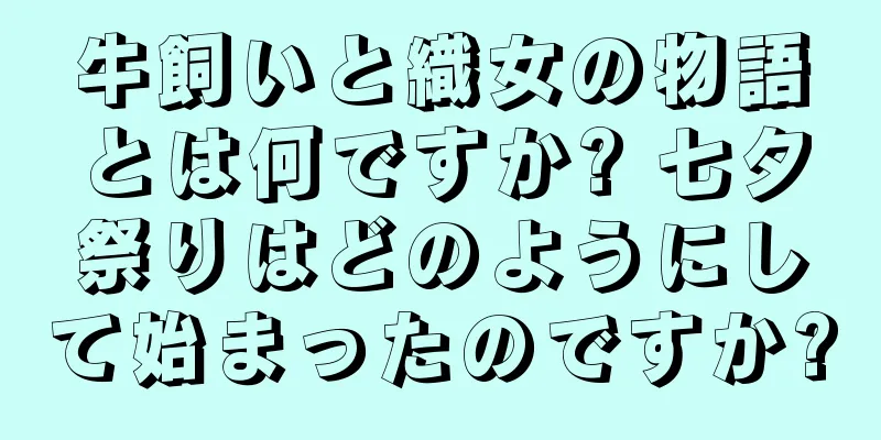 牛飼いと織女の物語とは何ですか? 七夕祭りはどのようにして始まったのですか?