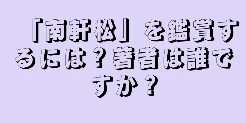 「南軒松」を鑑賞するには？著者は誰ですか？