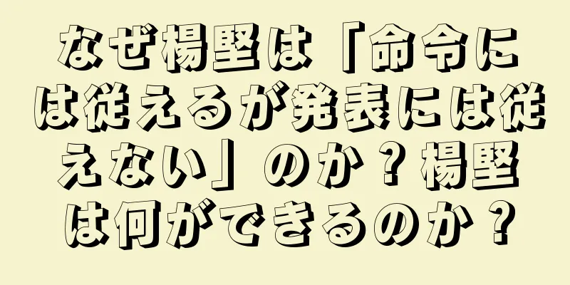 なぜ楊堅は「命令には従えるが発表には従えない」のか？楊堅は何ができるのか？