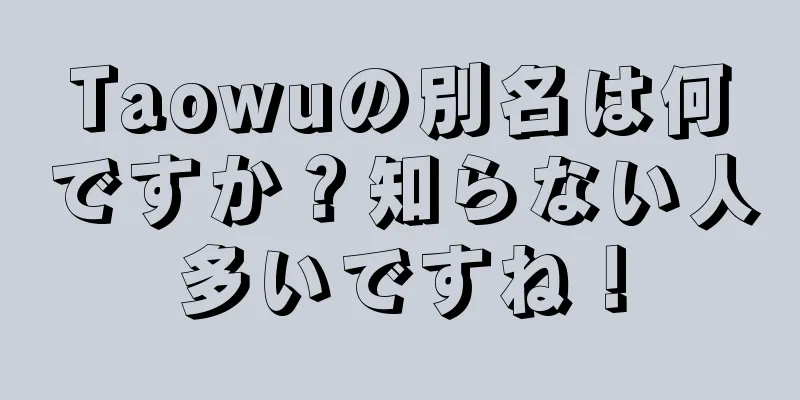 Taowuの別名は何ですか？知らない人多いですね！