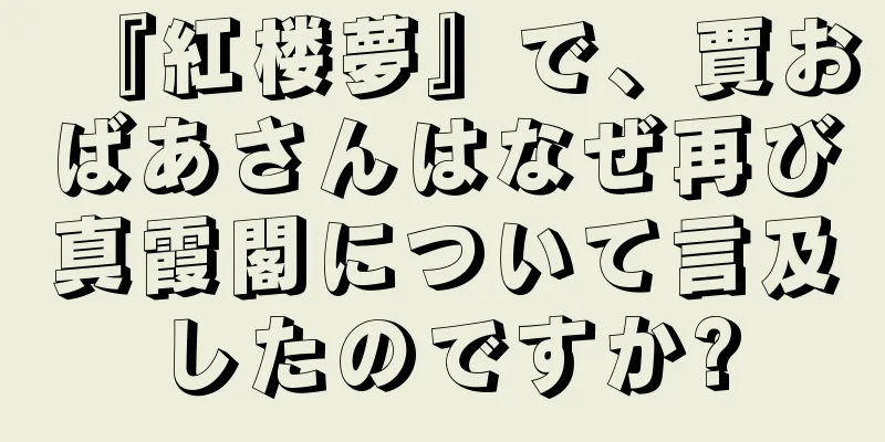 『紅楼夢』で、賈おばあさんはなぜ再び真霞閣について言及したのですか?