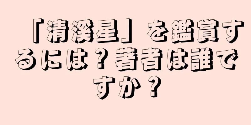 「清溪星」を鑑賞するには？著者は誰ですか？
