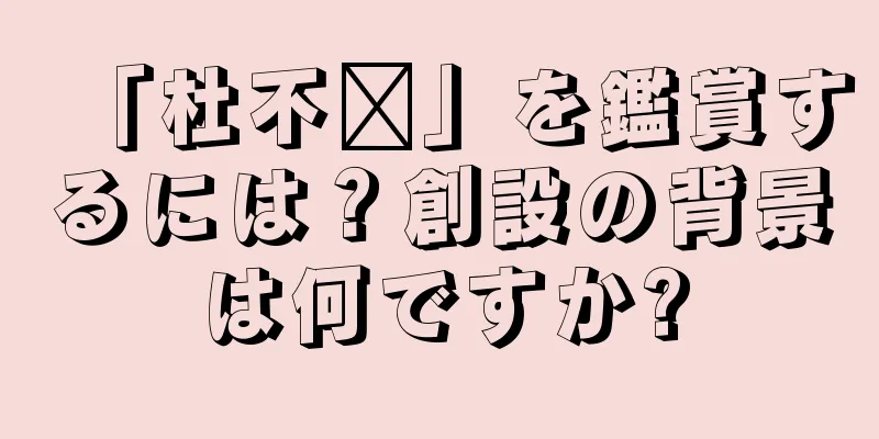 「杜不错」を鑑賞するには？創設の背景は何ですか?