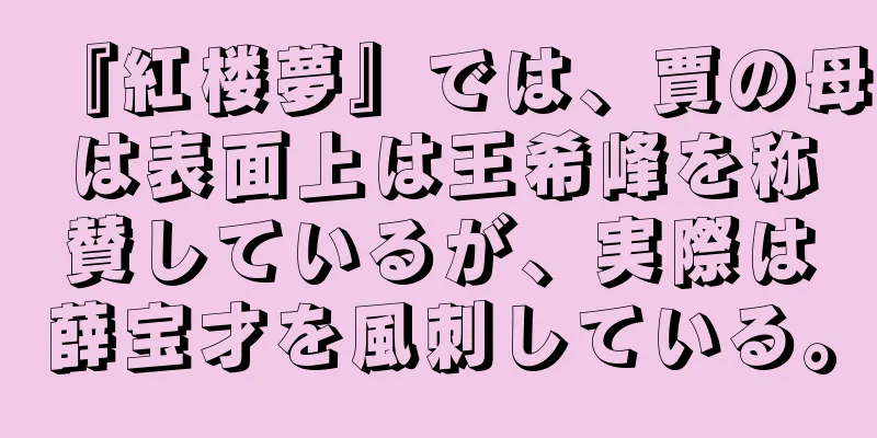 『紅楼夢』では、賈の母は表面上は王希峰を称賛しているが、実際は薛宝才を風刺している。