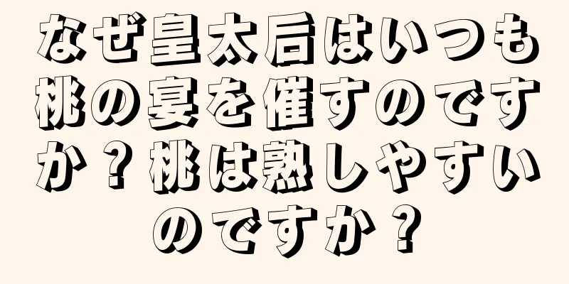 なぜ皇太后はいつも桃の宴を催すのですか？桃は熟しやすいのですか？
