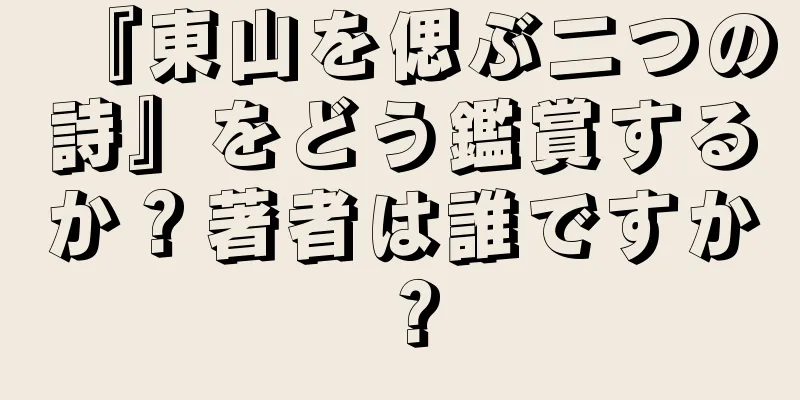 『東山を偲ぶ二つの詩』をどう鑑賞するか？著者は誰ですか？