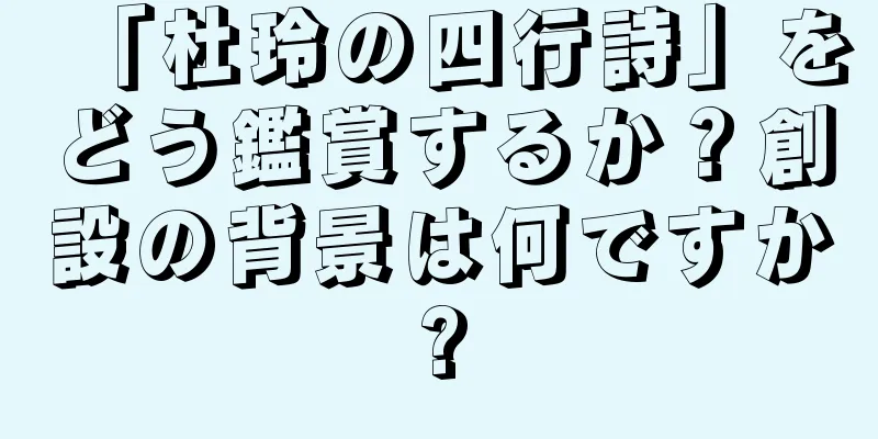 「杜玲の四行詩」をどう鑑賞するか？創設の背景は何ですか?