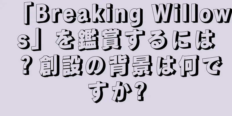 「Breaking Willows」を鑑賞するには？創設の背景は何ですか?