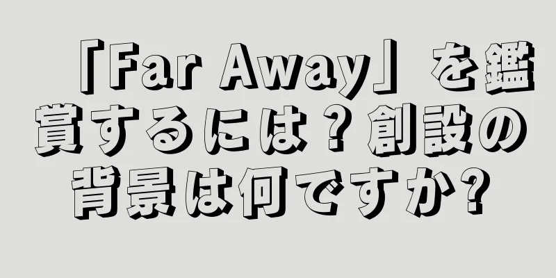 「Far Away」を鑑賞するには？創設の背景は何ですか?