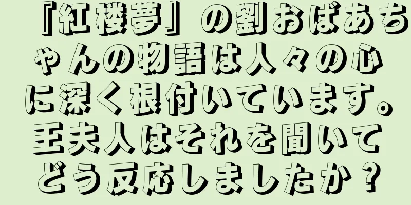 『紅楼夢』の劉おばあちゃんの物語は人々の心に深く根付いています。王夫人はそれを聞いてどう反応しましたか？