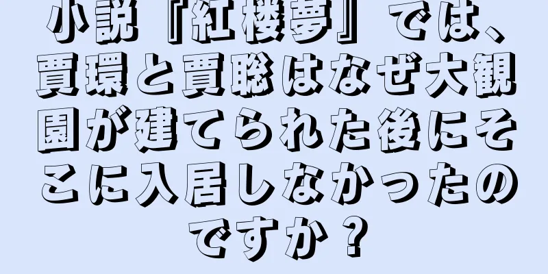 小説『紅楼夢』では、賈環と賈聡はなぜ大観園が建てられた後にそこに入居しなかったのですか？
