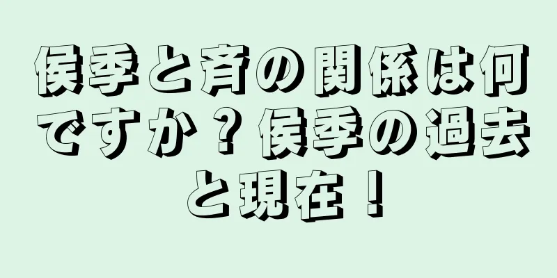 侯季と斉の関係は何ですか？侯季の過去と現在！