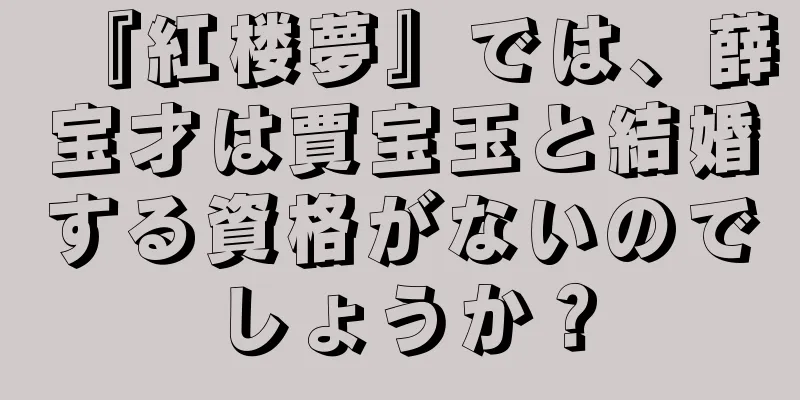 『紅楼夢』では、薛宝才は賈宝玉と結婚する資格がないのでしょうか？