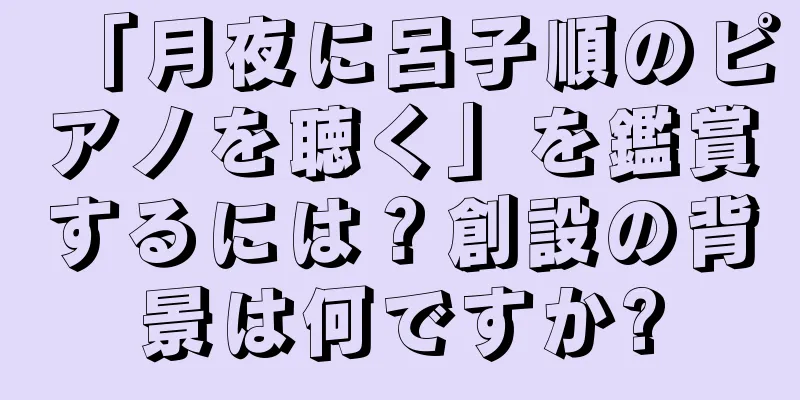 「月夜に呂子順のピアノを聴く」を鑑賞するには？創設の背景は何ですか?