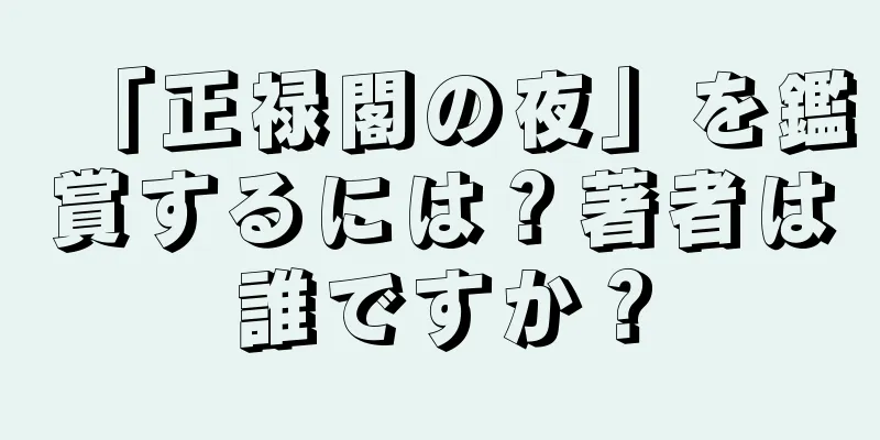 「正禄閣の夜」を鑑賞するには？著者は誰ですか？