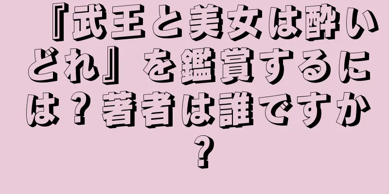 『武王と美女は酔いどれ』を鑑賞するには？著者は誰ですか？