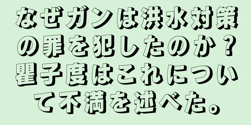 なぜガンは洪水対策の罪を犯したのか？瞿子度はこれについて不満を述べた。