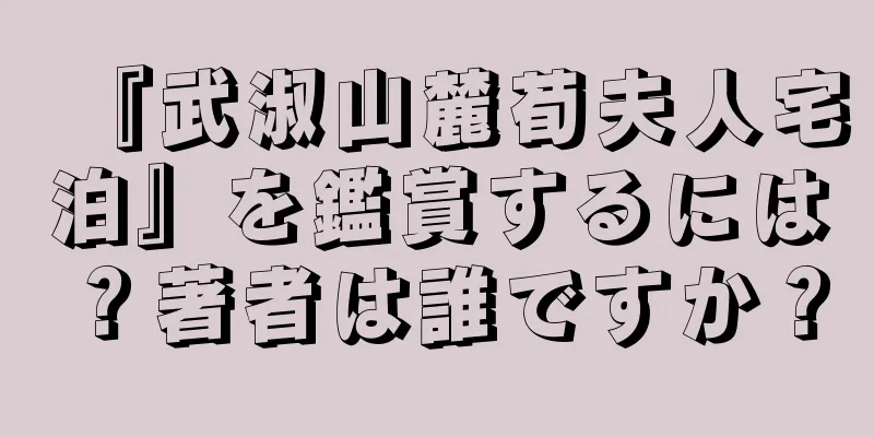 『武淑山麓荀夫人宅泊』を鑑賞するには？著者は誰ですか？