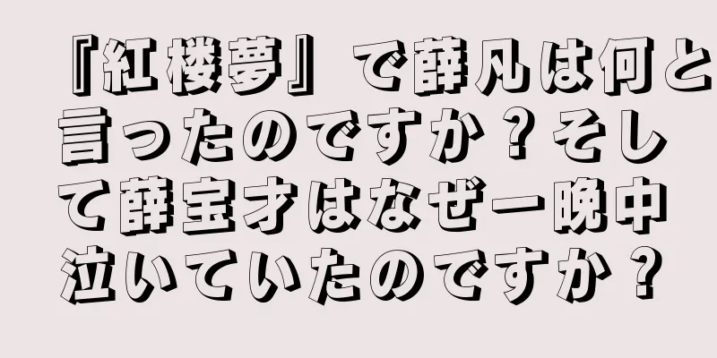『紅楼夢』で薛凡は何と言ったのですか？そして薛宝才はなぜ一晩中泣いていたのですか？