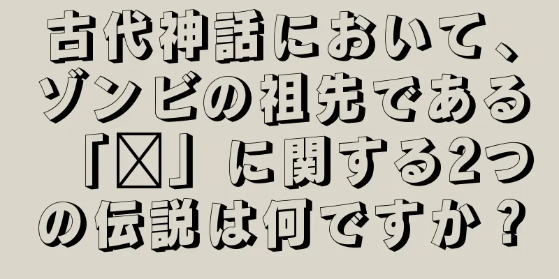 古代神話において、ゾンビの祖先である「犼」に関する2つの伝説は何ですか？