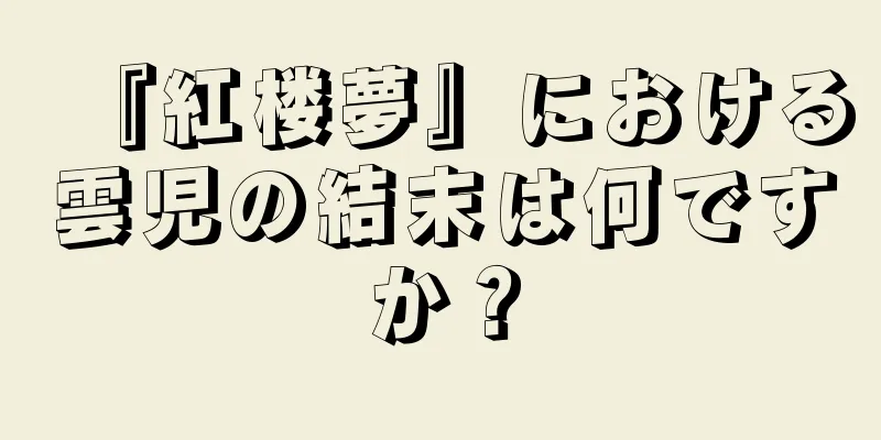 『紅楼夢』における雲児の結末は何ですか？