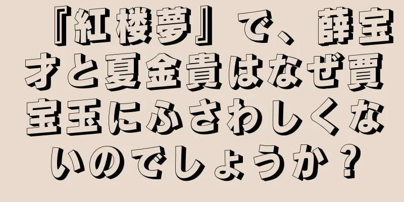 『紅楼夢』で、薛宝才と夏金貴はなぜ賈宝玉にふさわしくないのでしょうか？