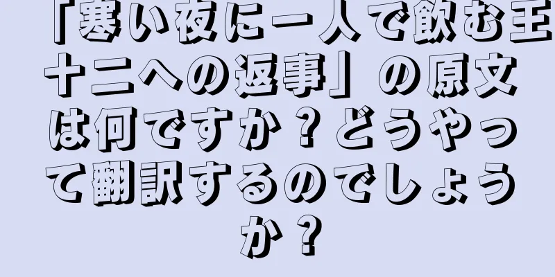 「寒い夜に一人で飲む王十二への返事」の原文は何ですか？どうやって翻訳するのでしょうか？