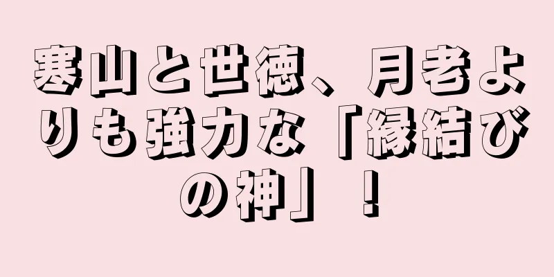 寒山と世徳、月老よりも強力な「縁結びの神」！