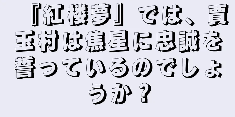 『紅楼夢』では、賈玉村は焦星に忠誠を誓っているのでしょうか？