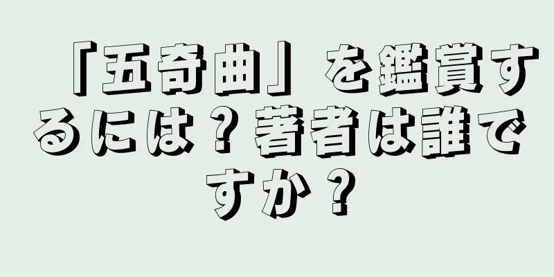 「五奇曲」を鑑賞するには？著者は誰ですか？