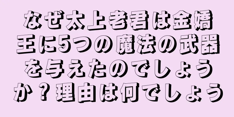 なぜ太上老君は金嬌王に5つの魔法の武器を与えたのでしょうか？理由は何でしょう