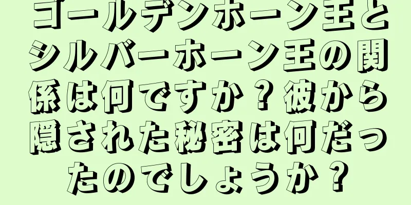 ゴールデンホーン王とシルバーホーン王の関係は何ですか？彼から隠された秘密は何だったのでしょうか？