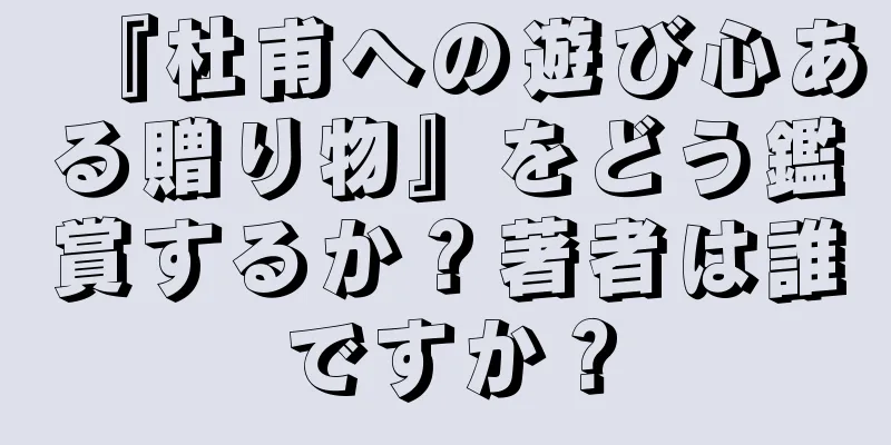 『杜甫への遊び心ある贈り物』をどう鑑賞するか？著者は誰ですか？