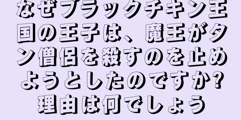 なぜブラックチキン王国の王子は、魔王がタン僧侶を殺すのを止めようとしたのですか?理由は何でしょう