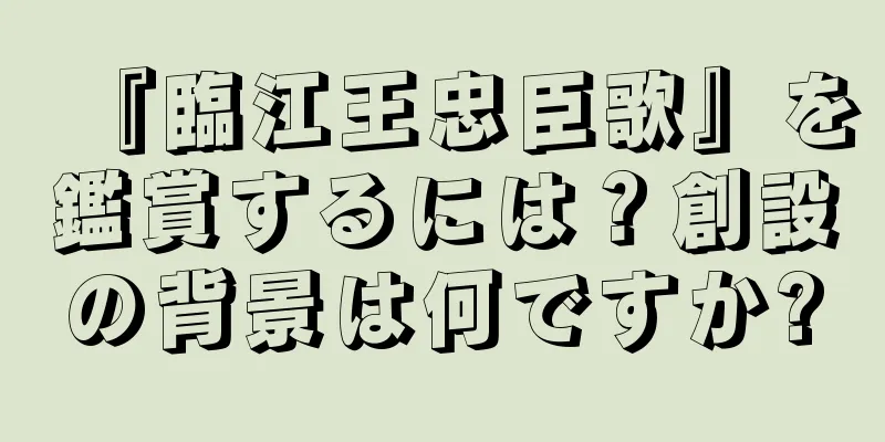 『臨江王忠臣歌』を鑑賞するには？創設の背景は何ですか?