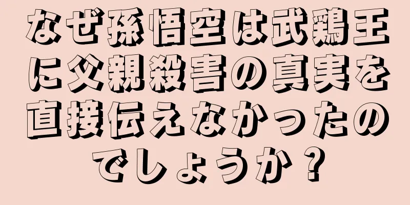 なぜ孫悟空は武鶏王に父親殺害の真実を直接伝えなかったのでしょうか？
