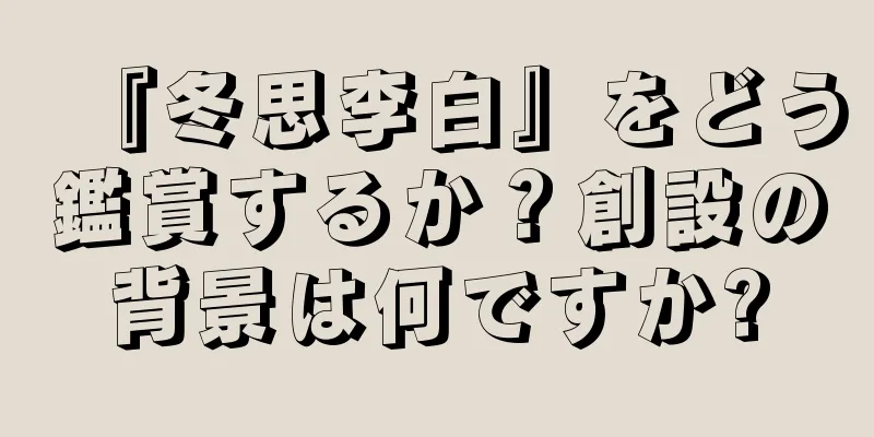『冬思李白』をどう鑑賞するか？創設の背景は何ですか?