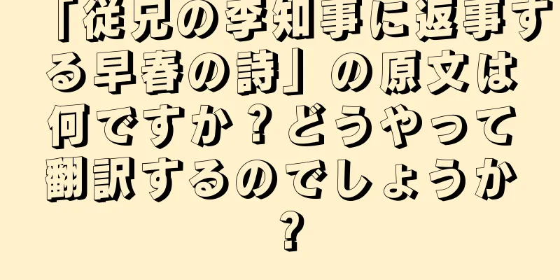 「従兄の李知事に返事する早春の詩」の原文は何ですか？どうやって翻訳するのでしょうか？