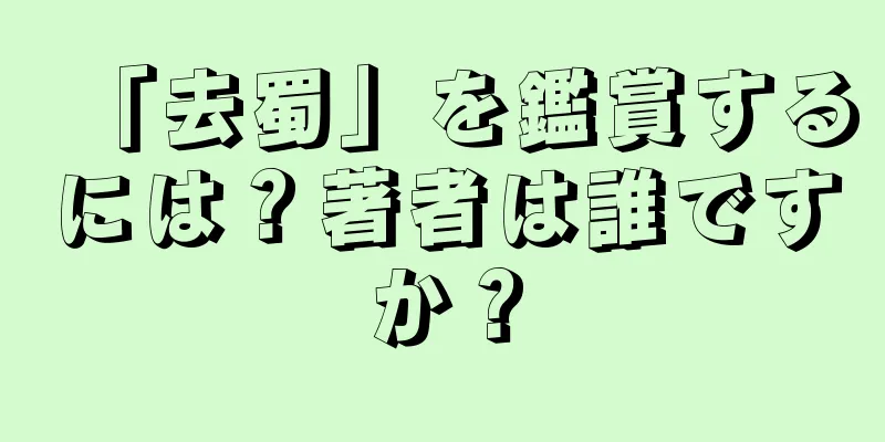 「去蜀」を鑑賞するには？著者は誰ですか？