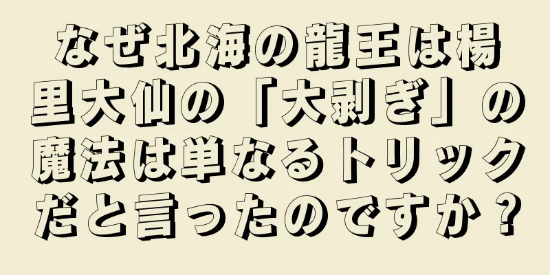 なぜ北海の龍王は楊里大仙の「大剥ぎ」の魔法は単なるトリックだと言ったのですか？