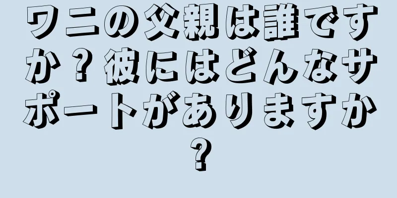 ワニの父親は誰ですか？彼にはどんなサポートがありますか?