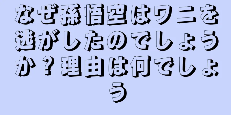 なぜ孫悟空はワニを逃がしたのでしょうか？理由は何でしょう