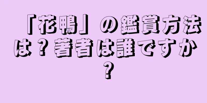 「花鴨」の鑑賞方法は？著者は誰ですか？