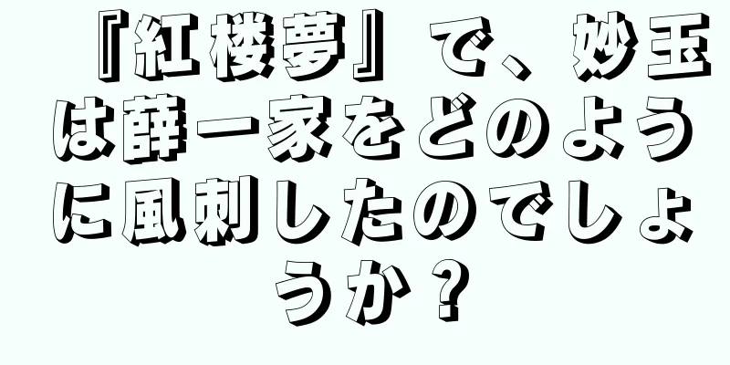 『紅楼夢』で、妙玉は薛一家をどのように風刺したのでしょうか？
